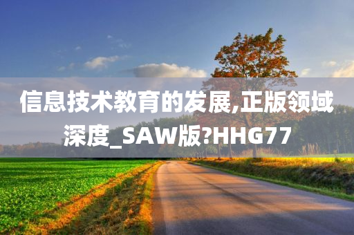 信息技术教育的发展,正版领域深度_SAW版?HHG77