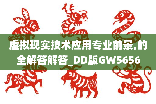 虚拟现实技术应用专业前景,的全解答解答_DD版GW5656