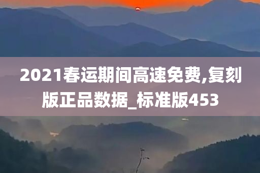 2021春运期间高速免费,复刻版正品数据_标准版453