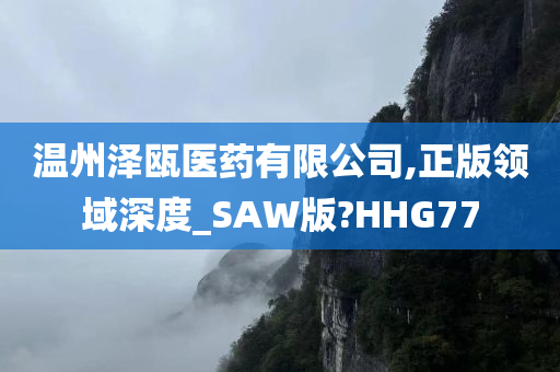 温州泽瓯医药有限公司,正版领域深度_SAW版?HHG77