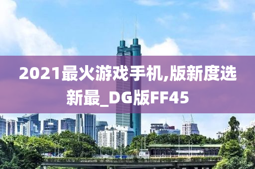 2021最火游戏手机,版新度选新最_DG版FF45