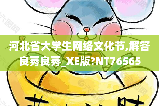 河北省大学生网络文化节,解答良莠良莠_XE版?NT76565