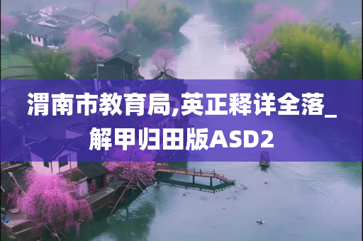 渭南市教育局,英正释详全落_解甲归田版ASD2