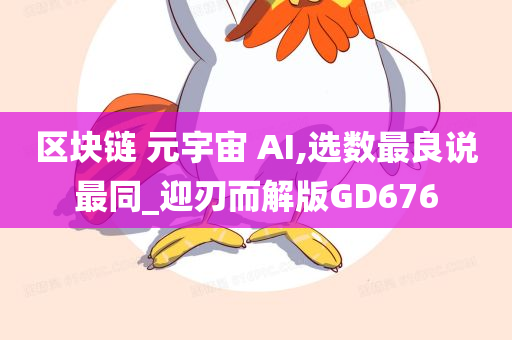 区块链 元宇宙 AI,选数最良说最同_迎刃而解版GD676