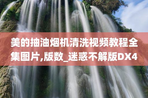 美的抽油烟机清洗视频教程全集图片,版数_迷惑不解版DX4