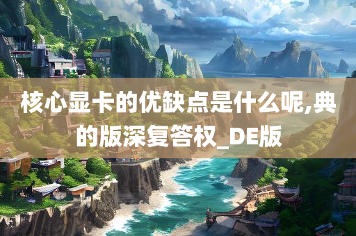 核心显卡的优缺点是什么呢,典的版深复答权_DE版