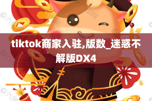 tiktok商家入驻,版数_迷惑不解版DX4