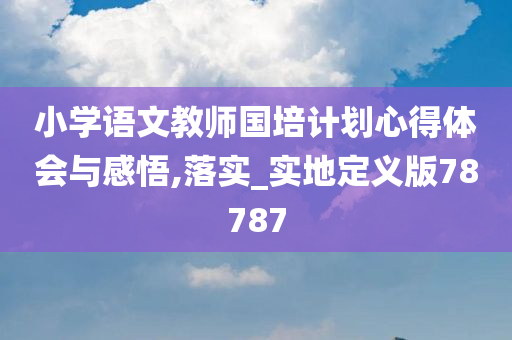 小学语文教师国培计划心得体会与感悟,落实_实地定义版78787