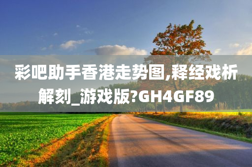 彩吧助手香港走势图,释经戏析解刻_游戏版?GH4GF89