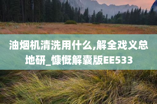 油烟机清洗用什么,解全戏义总地研_慷慨解囊版EE533