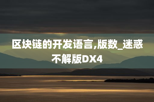 区块链的开发语言,版数_迷惑不解版DX4