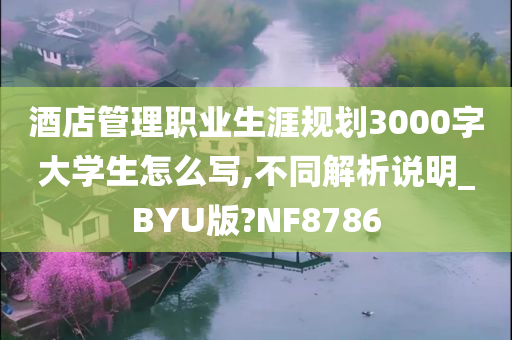 酒店管理职业生涯规划3000字大学生怎么写,不同解析说明_BYU版?NF8786