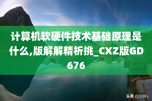 计算机软硬件技术基础原理是什么,版解解精析挑_CXZ版GD676