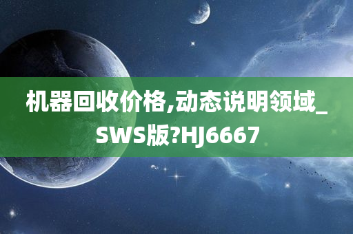 机器回收价格,动态说明领域_SWS版?HJ6667