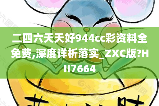 二四六天天好944cc彩资料全免费,深度详析落实_ZXC版?HII7664