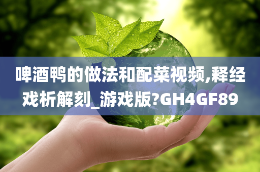 啤酒鸭的做法和配菜视频,释经戏析解刻_游戏版?GH4GF89