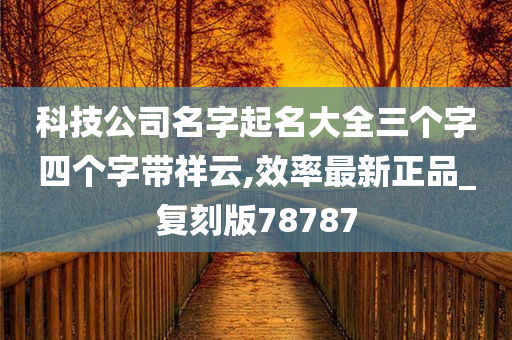 科技公司名字起名大全三个字四个字带祥云,效率最新正品_复刻版78787