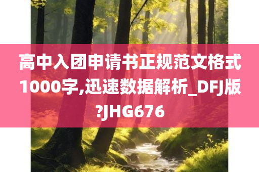 高中入团申请书正规范文格式1000字,迅速数据解析_DFJ版?JHG676