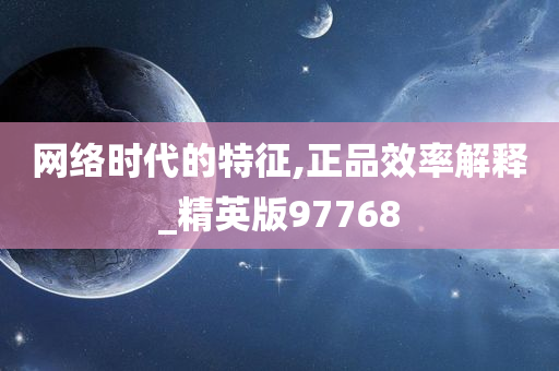 网络时代的特征,正品效率解释_精英版97768