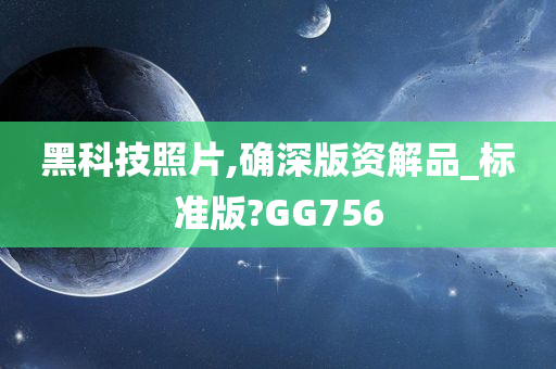 黑科技照片,确深版资解品_标准版?GG756