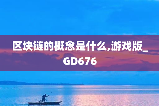 区块链的概念是什么,游戏版_GD676