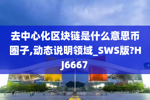 去中心化区块链是什么意思币圈子,动态说明领域_SWS版?HJ6667