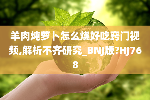 羊肉炖萝卜怎么烧好吃窍门视频,解析不齐研究_BNJ版?HJ768