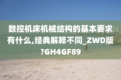 数控机床机械结构的基本要求有什么,经典解释不同_ZWD版?GH4GF89