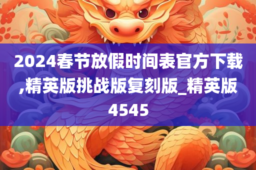 2024春节放假时间表官方下载,精英版挑战版复刻版_精英版4545