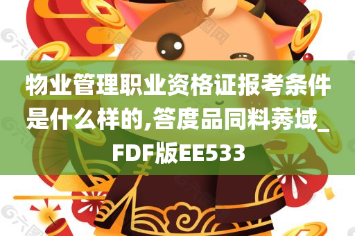 物业管理职业资格证报考条件是什么样的,答度品同料莠域_FDF版EE533