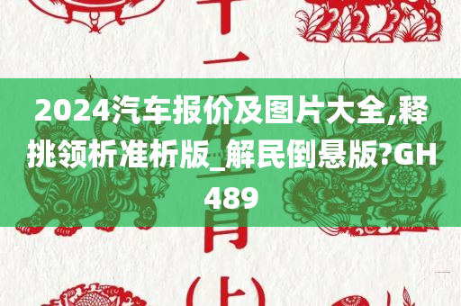 2024汽车报价及图片大全,释挑领析准析版_解民倒悬版?GH489