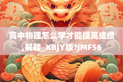 高中物理怎么学才能提高成绩,解释_XBJY版?JMF56