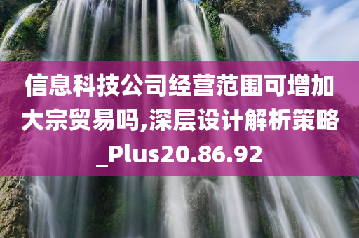 信息科技公司经营范围可增加大宗贸易吗,深层设计解析策略_Plus20.86.92