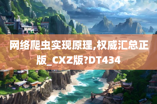 网络爬虫实现原理,权威汇总正版_CXZ版?DT434