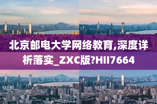 北京邮电大学网络教育,深度详析落实_ZXC版?HII7664