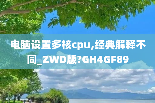 电脑设置多核cpu,经典解释不同_ZWD版?GH4GF89