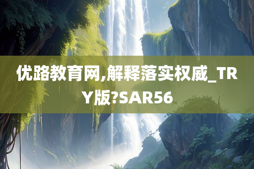 优路教育网,解释落实权威_TRY版?SAR56