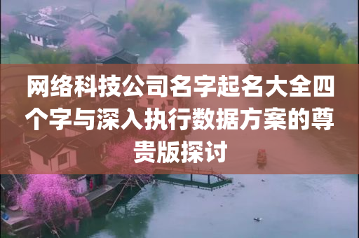 网络科技公司名字起名大全四个字与深入执行数据方案的尊贵版探讨