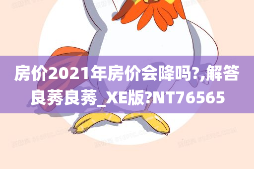 房价2021年房价会降吗?,解答良莠良莠_XE版?NT76565