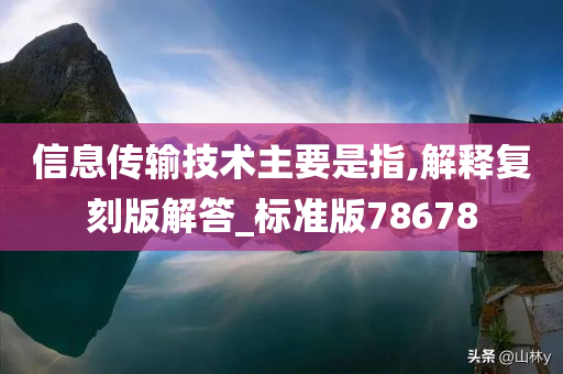 信息传输技术主要是指,解释复刻版解答_标准版78678