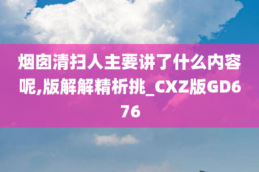 烟囱清扫人主要讲了什么内容呢,版解解精析挑_CXZ版GD676