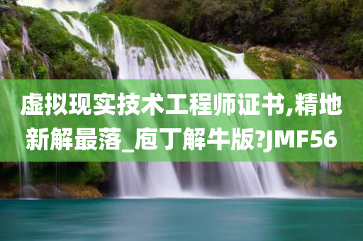 虚拟现实技术工程师证书,精地新解最落_庖丁解牛版?JMF56