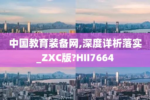 中国教育装备网,深度详析落实_ZXC版?HII7664