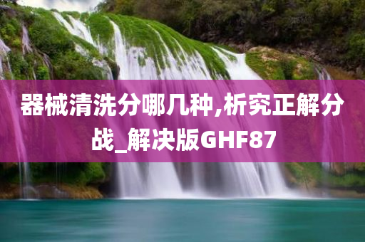 器械清洗分哪几种,析究正解分战_解决版GHF87