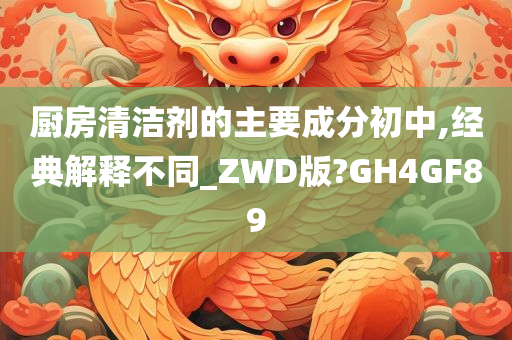 厨房清洁剂的主要成分初中,经典解释不同_ZWD版?GH4GF89