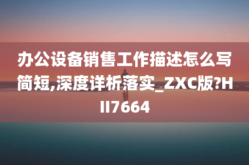 办公设备销售工作描述怎么写简短,深度详析落实_ZXC版?HII7664