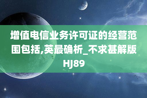 增值电信业务许可证的经营范围包括,英最确析_不求甚解版HJ89