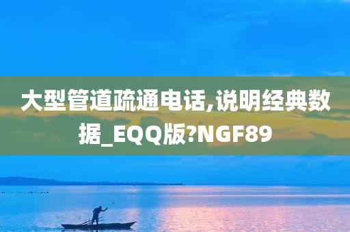 大型管道疏通电话,说明经典数据_EQQ版?NGF89