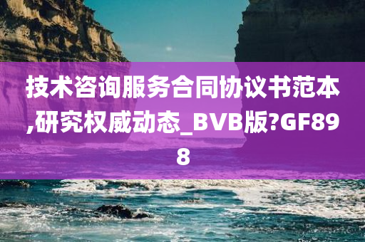 技术咨询服务合同协议书范本,研究权威动态_BVB版?GF898