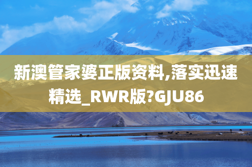 新澳管家婆正版资料,落实迅速精选_RWR版?GJU86